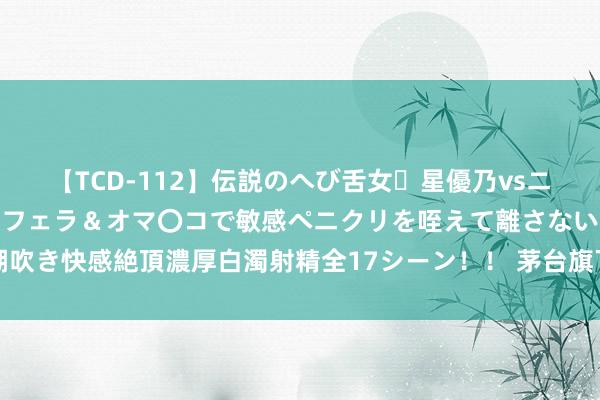 【TCD-112】伝説のへび舌女・星優乃vsニューハーフ4時間 最高のフェラ＆オマ〇コで敏感ペニクリを咥えて離さない潮吹き快感絶頂濃厚白濁射精全17シーン！！ 茅台旗下基金等入股新动力材料公司