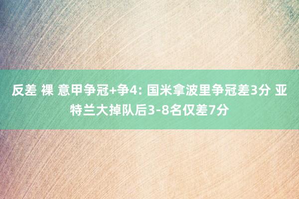 反差 裸 意甲争冠+争4: 国米拿波里争冠差3分 亚特兰大掉队后3-8名仅差7分