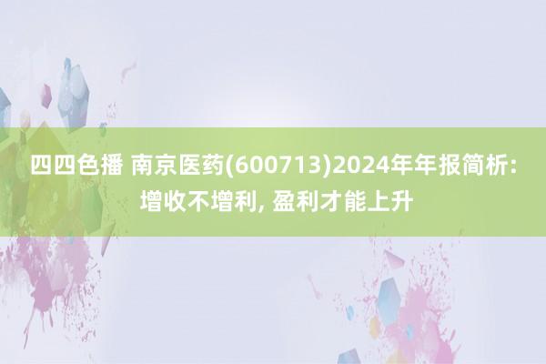四四色播 南京医药(600713)2024年年报简析: 增收不增利， 盈利才能上升
