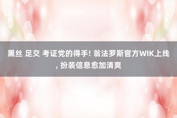 黑丝 足交 考证党的得手! 翁法罗斯官方WIK上线， 扮装信息愈加清爽