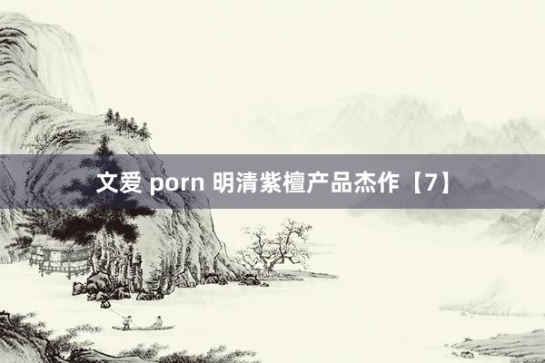 文爱 porn 明清紫檀产品杰作【7】