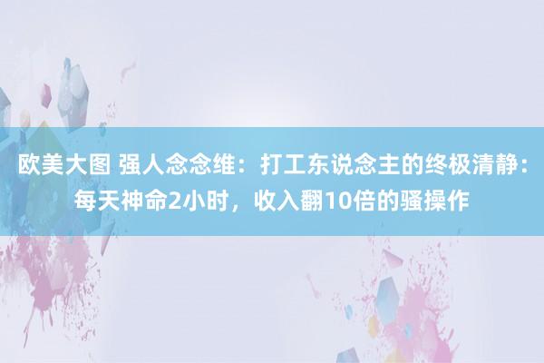欧美大图 强人念念维：打工东说念主的终极清静：每天神命2小时，收入翻10倍的骚操作