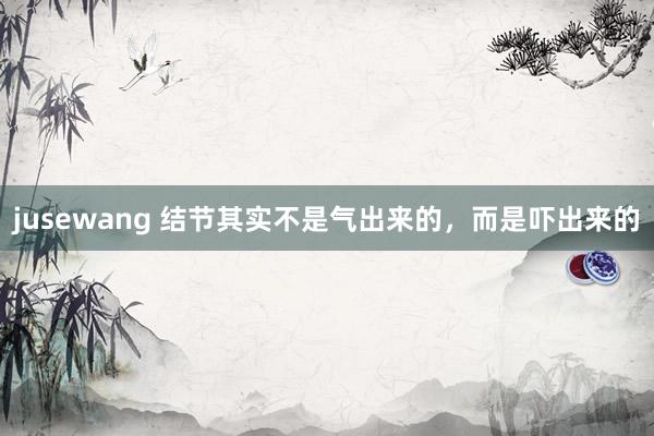 jusewang 结节其实不是气出来的，而是吓出来的
