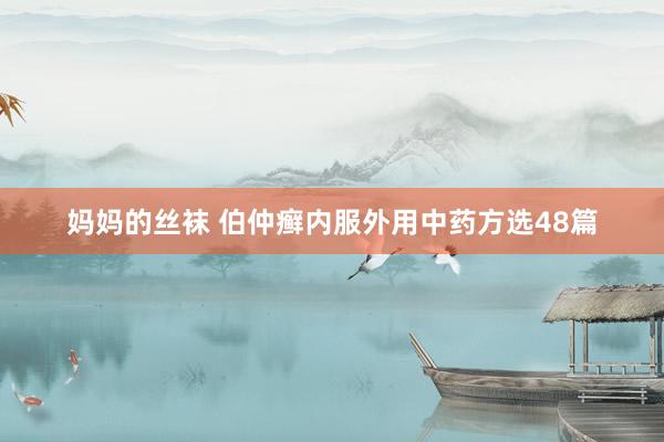 妈妈的丝袜 伯仲癣内服外用中药方选48篇