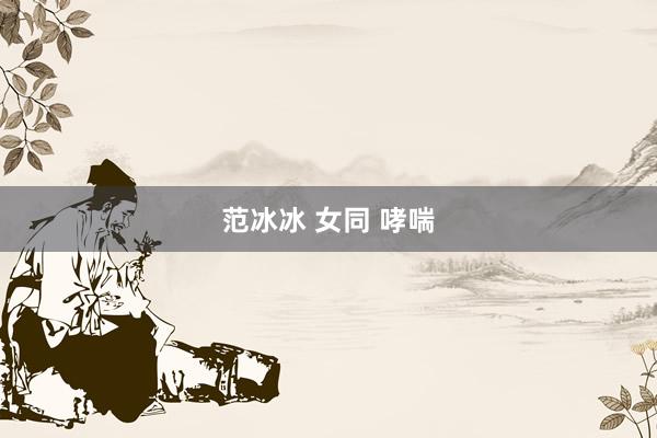 范冰冰 女同 哮喘
