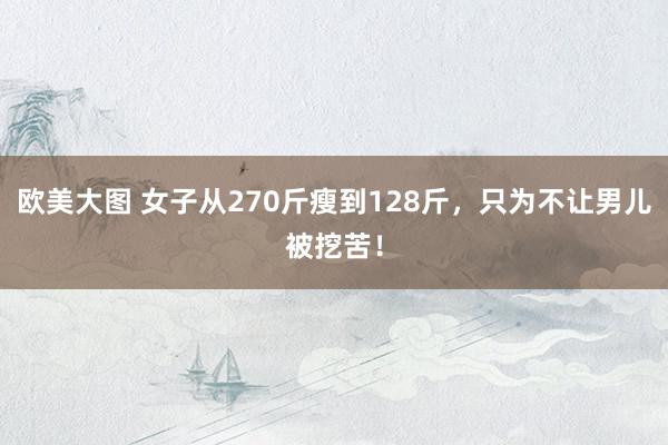 欧美大图 女子从270斤瘦到128斤，只为不让男儿被挖苦！